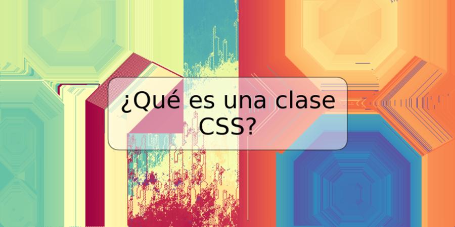 ¿Qué es una clase CSS?