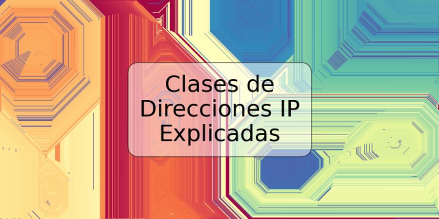 Clases de Direcciones IP Explicadas