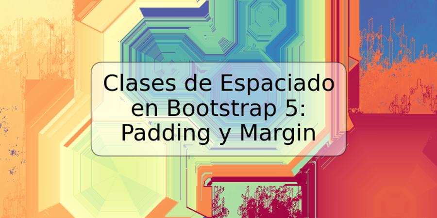 Clases de Espaciado en Bootstrap 5: Padding y Margin