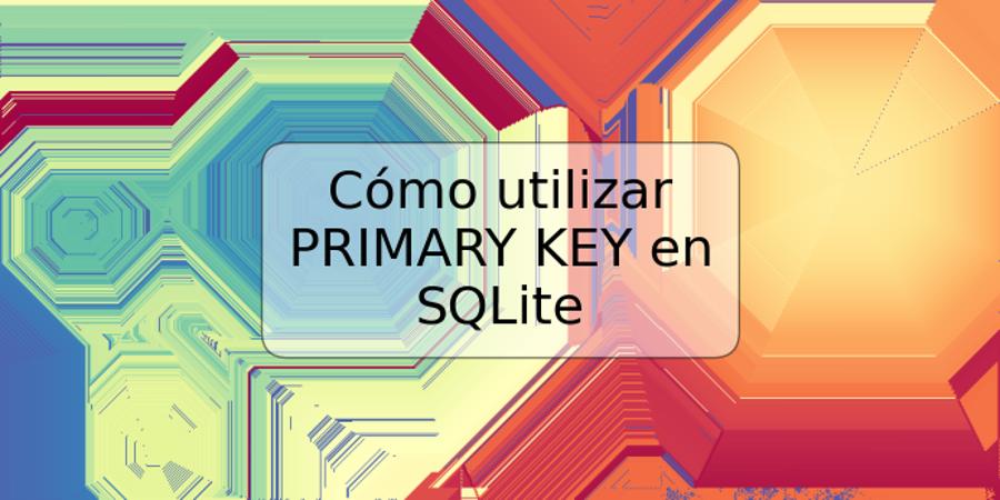 Cómo utilizar PRIMARY KEY en SQLite