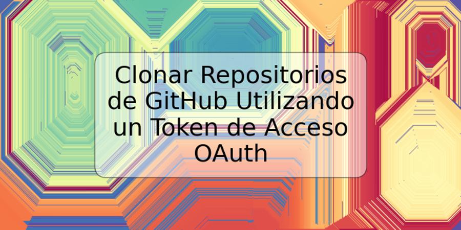 Clonar Repositorios de GitHub Utilizando un Token de Acceso OAuth