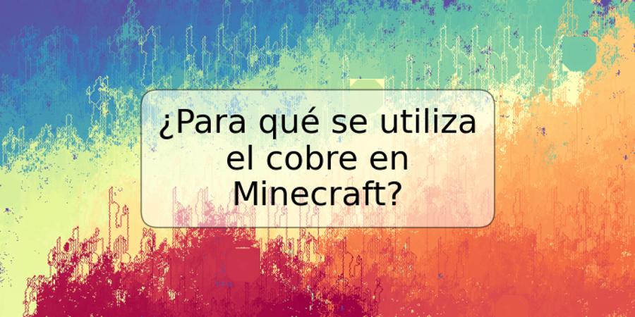 ¿Para qué se utiliza el cobre en Minecraft?