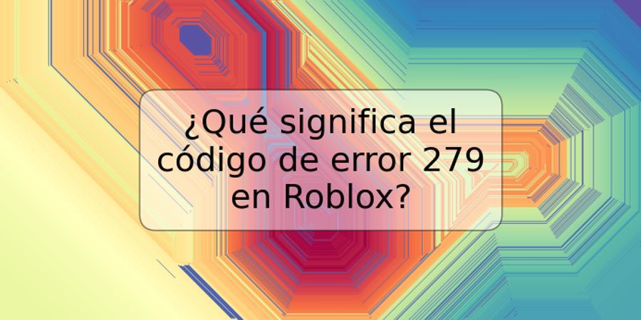 ¿Qué significa el código de error 279 en Roblox?