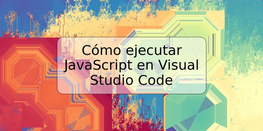 Cómo ejecutar JavaScript en Visual Studio Code