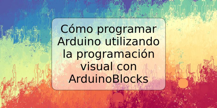 Cómo programar Arduino utilizando la programación visual con ArduinoBlocks