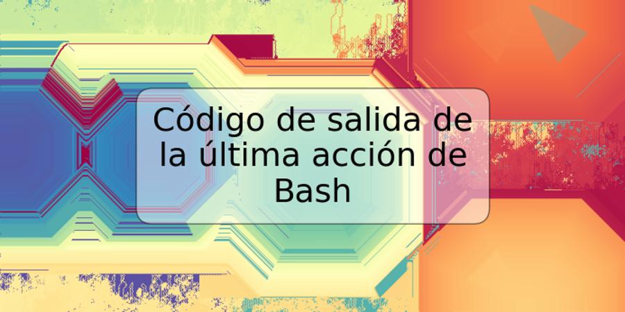 Código de salida de la última acción de Bash