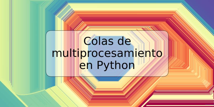 Colas de multiprocesamiento en Python