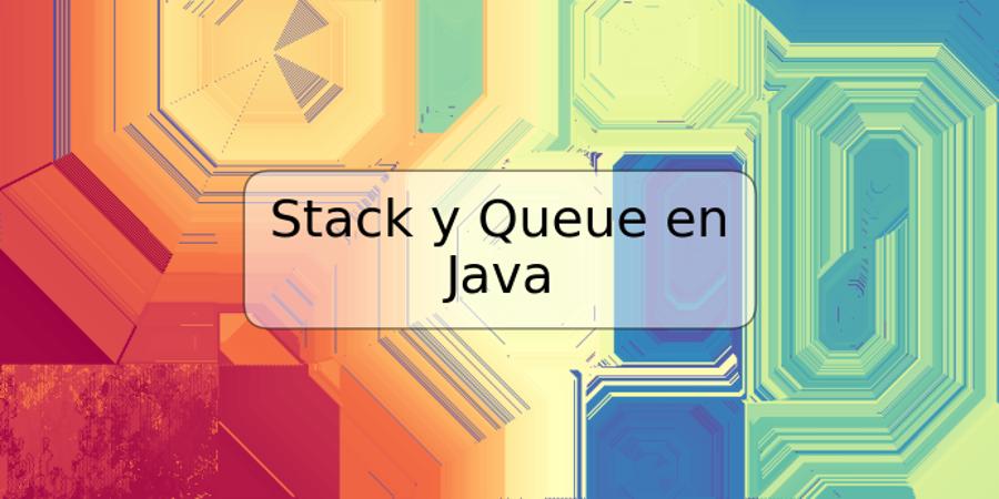 Stack y Queue en Java