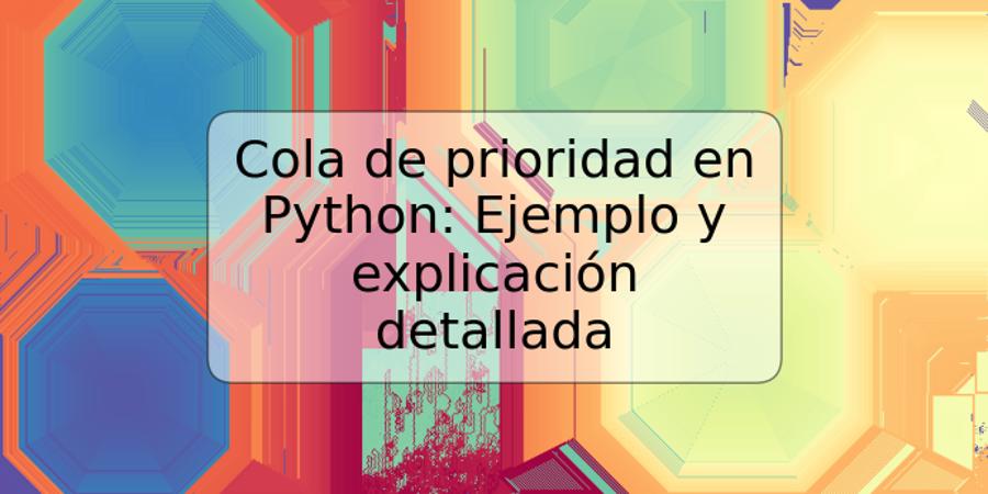 Cola de prioridad en Python: Ejemplo y explicación detallada