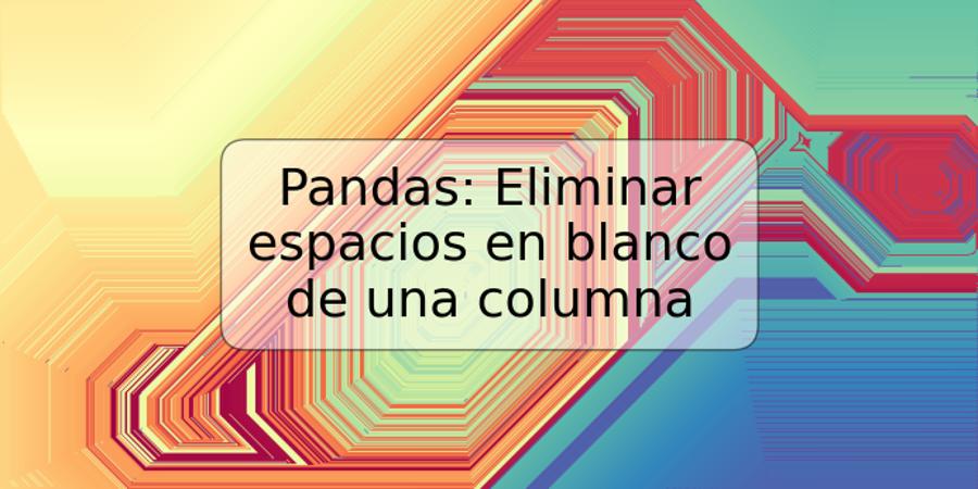 Pandas: Eliminar espacios en blanco de una columna