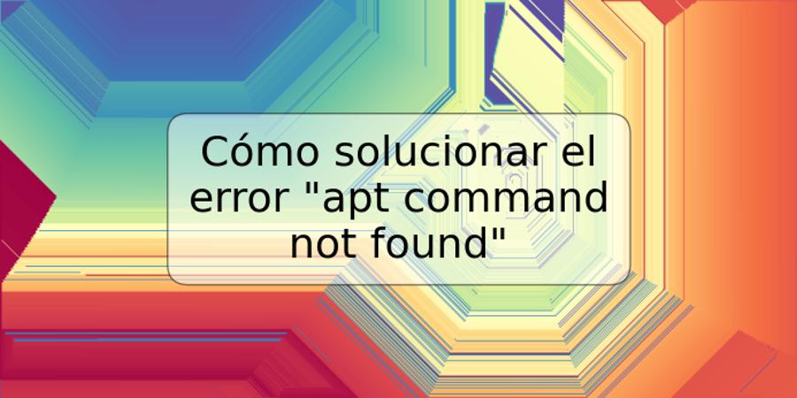 Cómo solucionar el error "apt command not found"