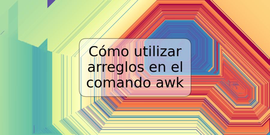 Cómo utilizar arreglos en el comando awk