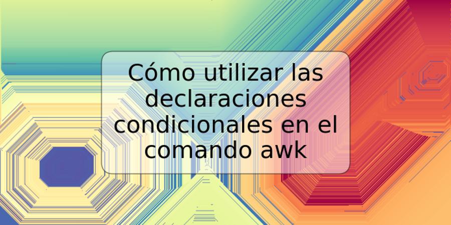 Cómo utilizar las declaraciones condicionales en el comando awk