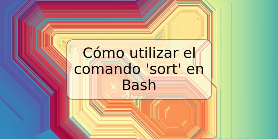 Cómo utilizar el comando 'sort' en Bash