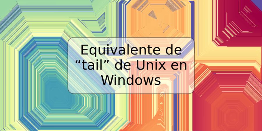 Equivalente de “tail” de Unix en Windows