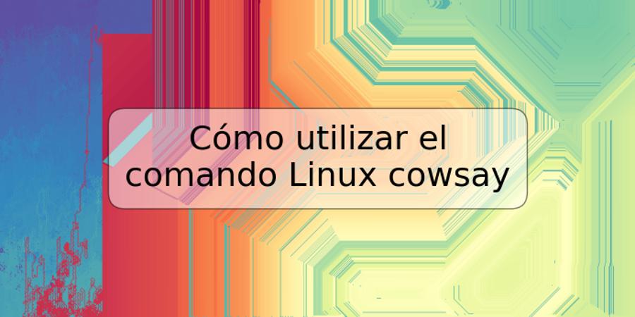 Cómo utilizar el comando Linux cowsay