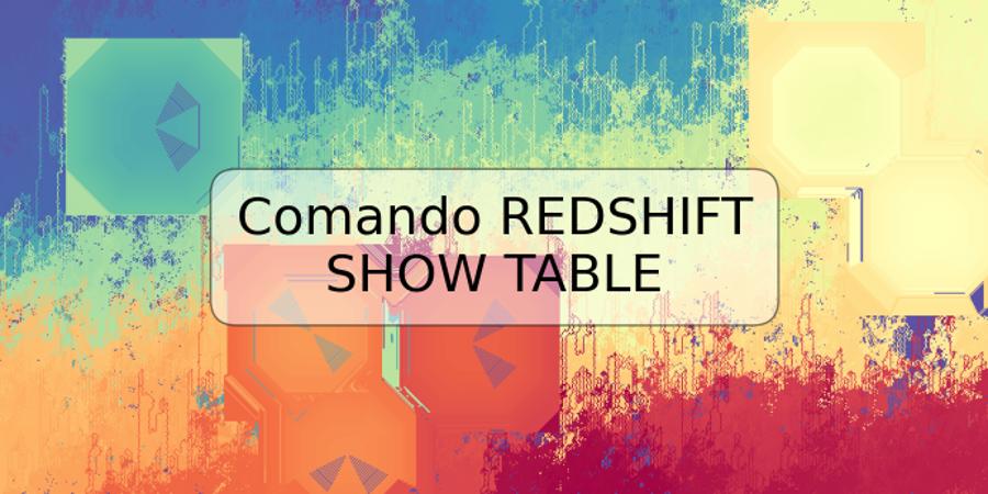Comando REDSHIFT SHOW TABLE