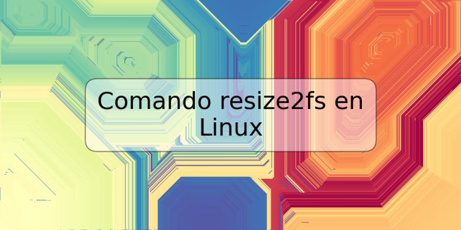 Comando resize2fs en Linux