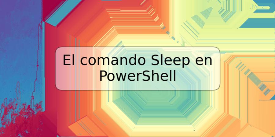 El comando Sleep en PowerShell