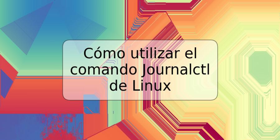 Cómo utilizar el comando Journalctl de Linux