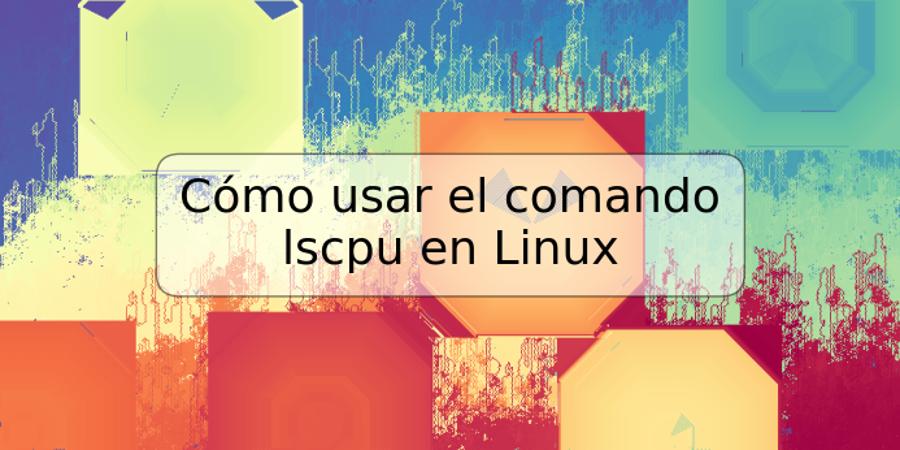 Cómo usar el comando lscpu en Linux