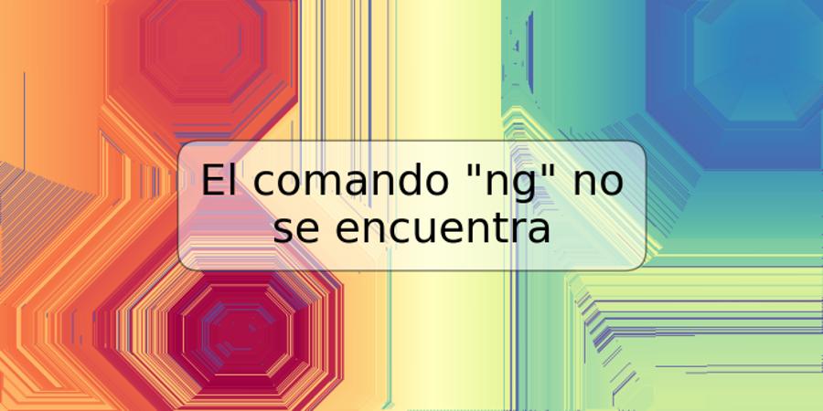 El comando "ng" no se encuentra