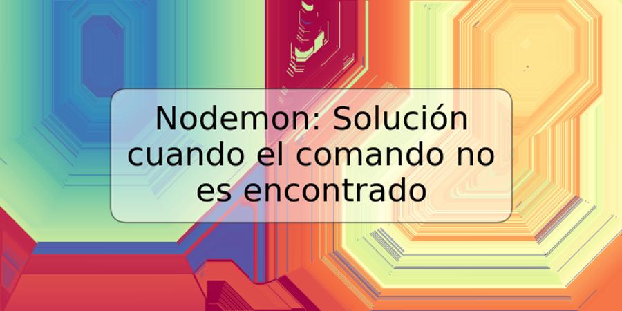 Nodemon: Solución cuando el comando no es encontrado