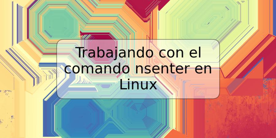 Trabajando con el comando nsenter en Linux