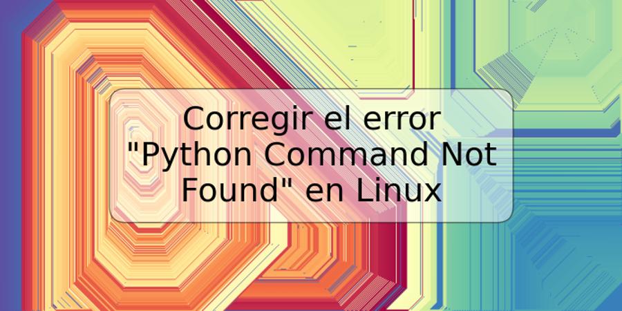 Corregir el error "Python Command Not Found" en Linux