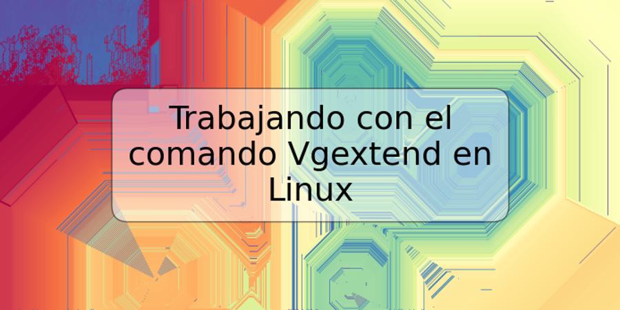 Trabajando con el comando Vgextend en Linux