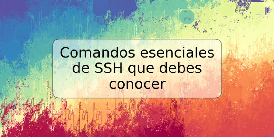 Comandos esenciales de SSH que debes conocer