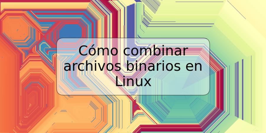 Cómo combinar archivos binarios en Linux