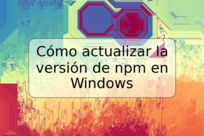 Cómo actualizar la versión de npm en Windows