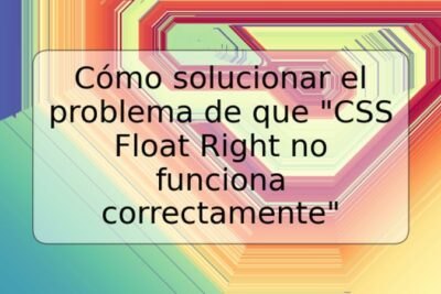 Cómo solucionar el problema de que "CSS Float Right no funciona correctamente"