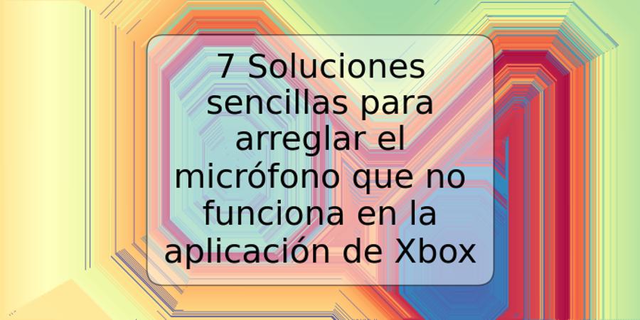 7 Soluciones sencillas para arreglar el micrófono que no funciona en la aplicación de Xbox