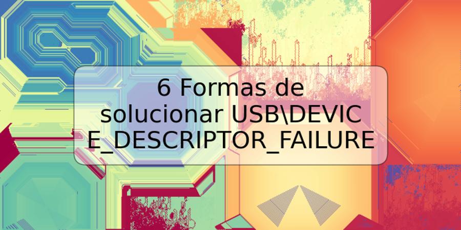 6 Formas de solucionar USBDEVICE_DESCRIPTOR_FAILURE