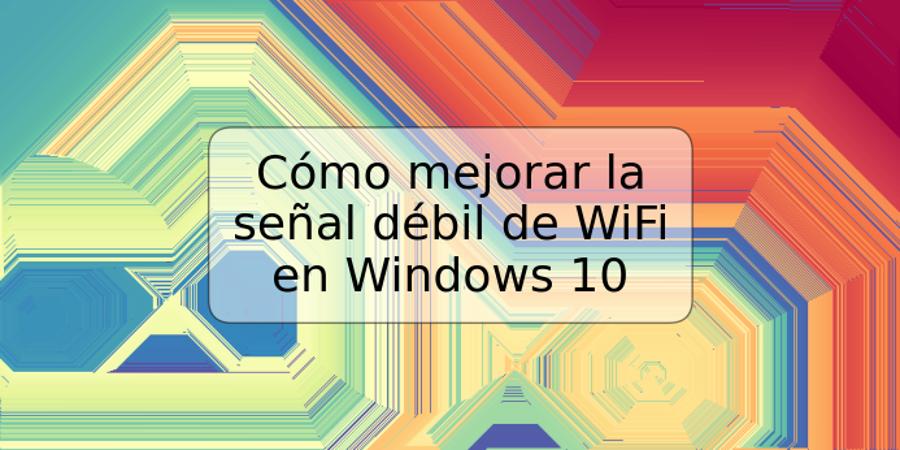 Cómo mejorar la señal débil de WiFi en Windows 10