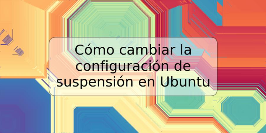 Cómo cambiar la configuración de suspensión en Ubuntu