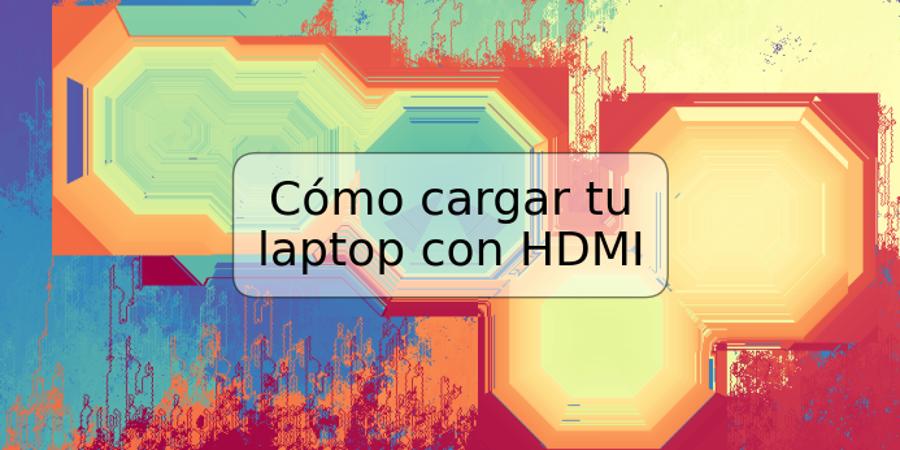 Cómo cargar tu laptop con HDMI