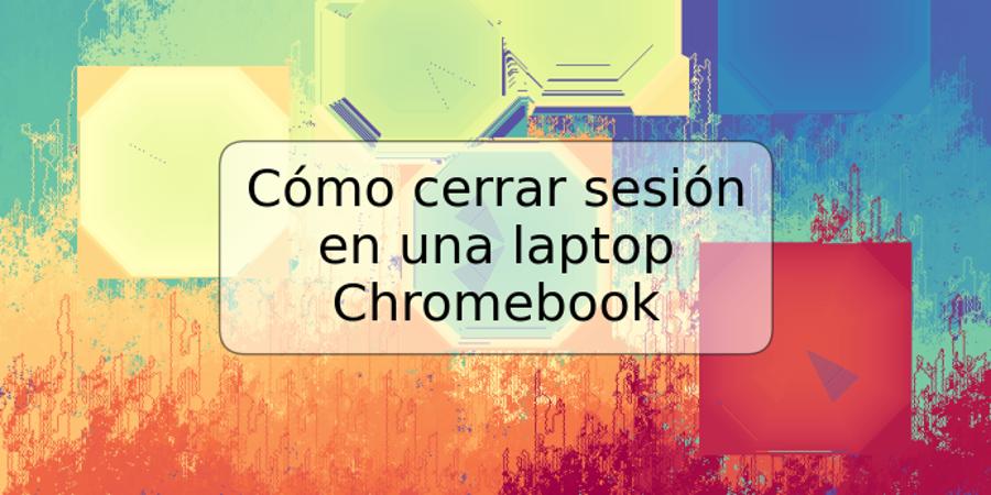 Cómo cerrar sesión en una laptop Chromebook