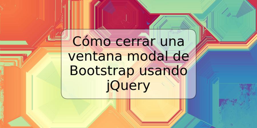 Cómo cerrar una ventana modal de Bootstrap usando jQuery