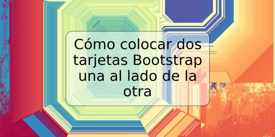 Cómo colocar dos tarjetas Bootstrap una al lado de la otra