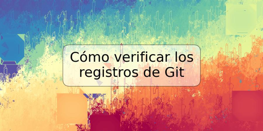 Cómo verificar los registros de Git