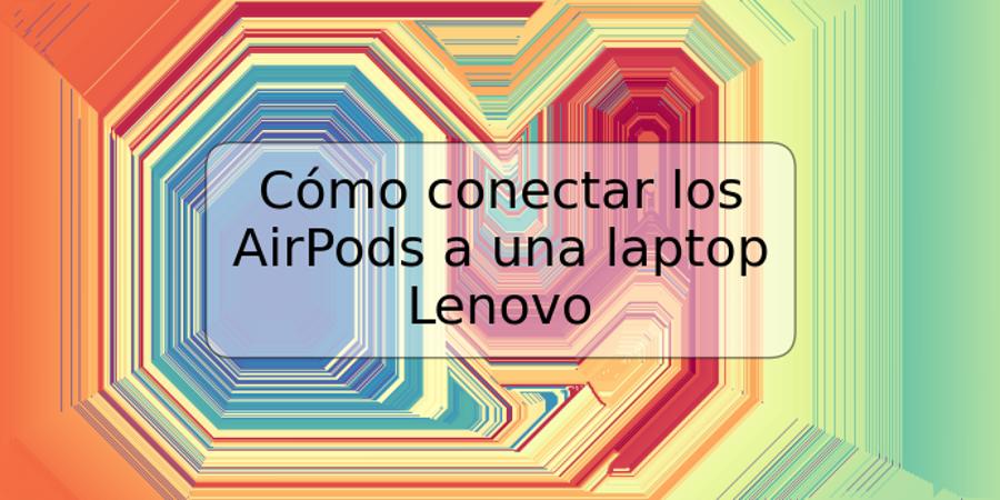 Cómo conectar los AirPods a una laptop Lenovo