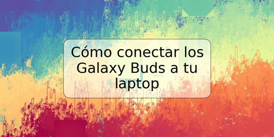 Cómo conectar los Galaxy Buds a tu laptop