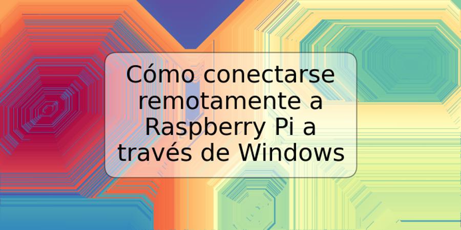 Cómo conectarse remotamente a Raspberry Pi a través de Windows