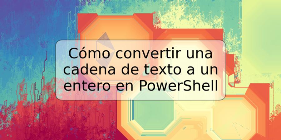 Cómo convertir una cadena de texto a un entero en PowerShell