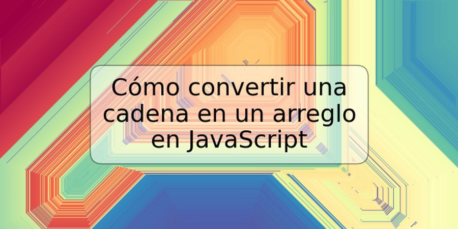 Cómo convertir una cadena en un arreglo en JavaScript