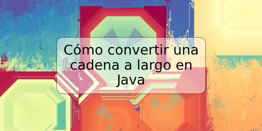 Cómo convertir una cadena a largo en Java