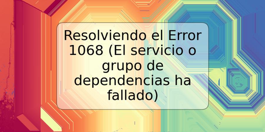 Resolviendo el Error 1068 (El servicio o grupo de dependencias ha fallado)